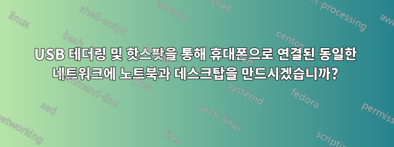 USB 테더링 및 핫스팟을 통해 휴대폰으로 연결된 동일한 네트워크에 노트북과 데스크탑을 만드시겠습니까?