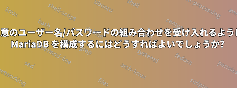 任意のユーザー名/パスワードの組み合わせを受け入れるように MariaDB を構成するにはどうすればよいでしょうか?