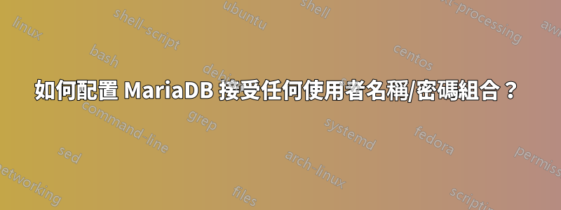 如何配置 MariaDB 接受任何使用者名稱/密碼組合？