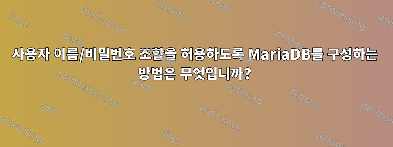 사용자 이름/비밀번호 조합을 허용하도록 MariaDB를 구성하는 방법은 무엇입니까?