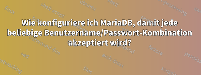 Wie konfiguriere ich MariaDB, damit jede beliebige Benutzername/Passwort-Kombination akzeptiert wird?