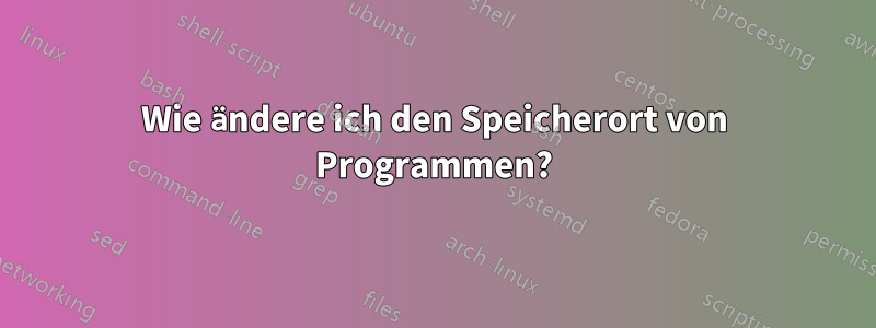 Wie ändere ich den Speicherort von Programmen?