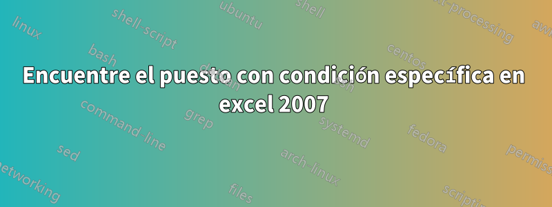 Encuentre el puesto con condición específica en excel 2007