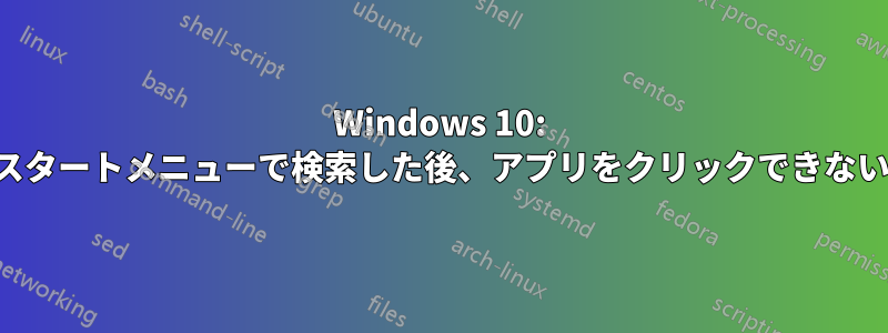 Windows 10: スタートメニューで検索した後、アプリをクリックできない