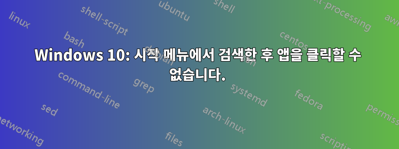 Windows 10: 시작 메뉴에서 검색한 후 앱을 클릭할 수 없습니다.