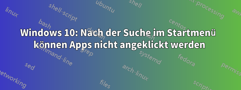 Windows 10: Nach der Suche im Startmenü können Apps nicht angeklickt werden