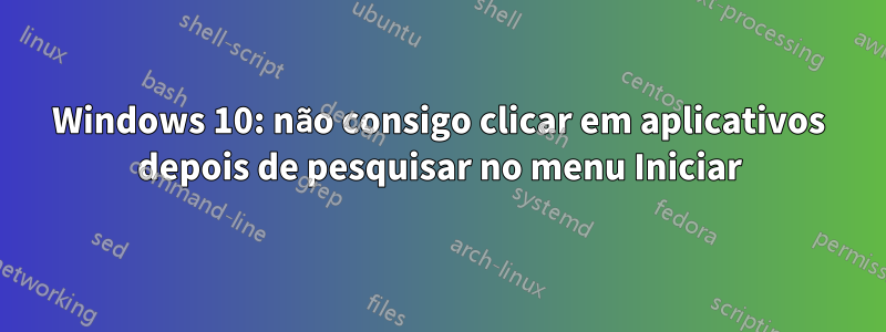 Windows 10: não consigo clicar em aplicativos depois de pesquisar no menu Iniciar