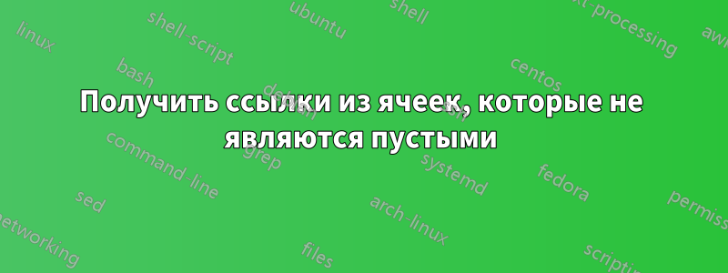 Получить ссылки из ячеек, которые не являются пустыми