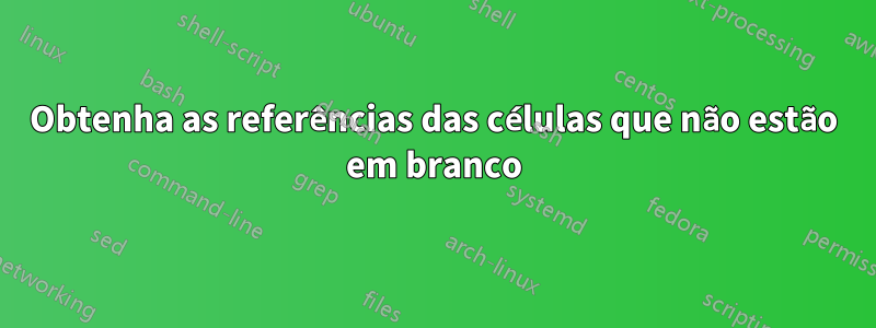 Obtenha as referências das células que não estão em branco