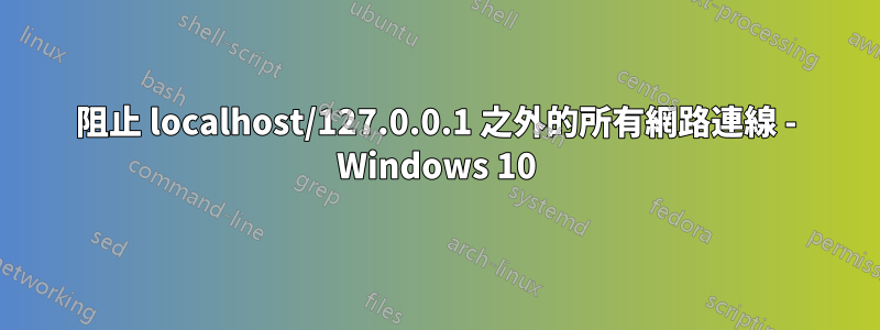 阻止 localhost/127.0.0.1 之外的所有網路連線 - Windows 10