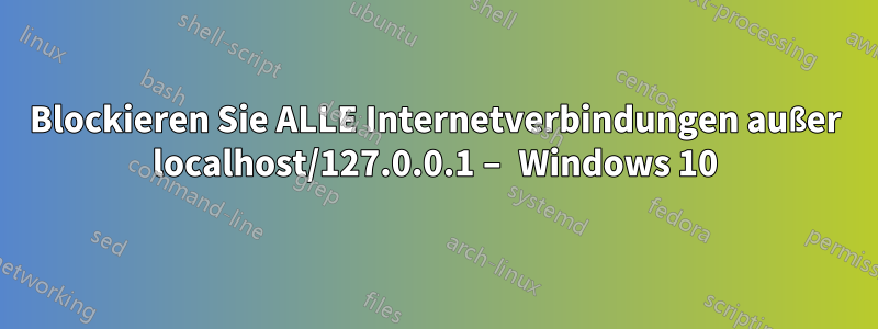 Blockieren Sie ALLE Internetverbindungen außer localhost/127.0.0.1 – Windows 10