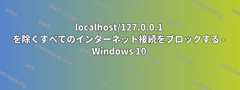 localhost/127.0.0.1 を除くすべてのインターネット接続をブロックする - Windows 10