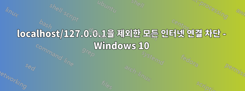 localhost/127.0.0.1을 제외한 모든 인터넷 연결 차단 - Windows 10