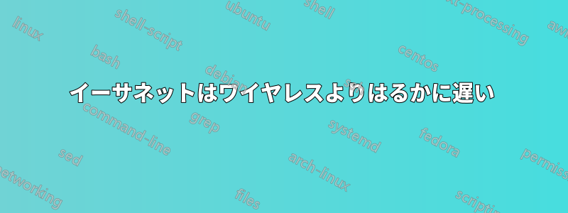 イーサネットはワイヤレスよりはるかに遅い