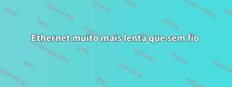 Ethernet muito mais lenta que sem fio