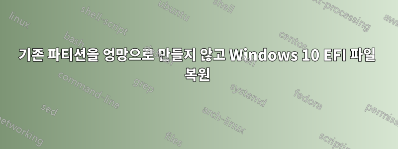 기존 파티션을 엉망으로 만들지 않고 Windows 10 EFI 파일 복원