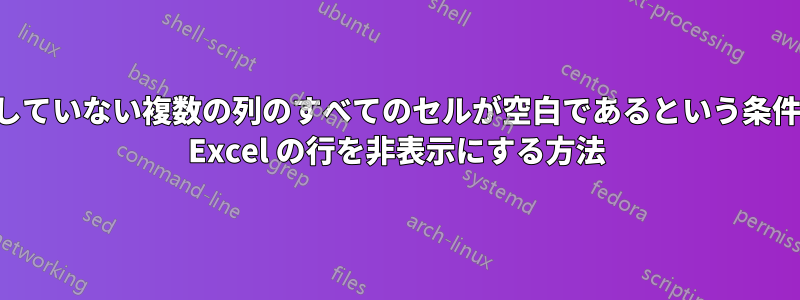 行内の連続していない複数の列のすべてのセルが空白であるという条件に基づいて Excel の行を非表示にする方法