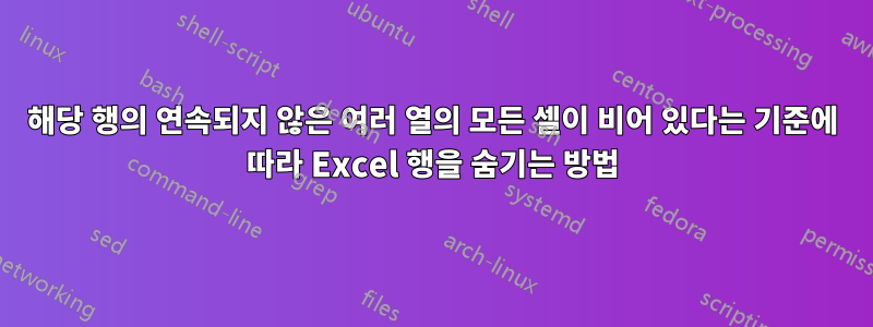 해당 행의 연속되지 않은 여러 열의 모든 셀이 비어 있다는 기준에 따라 Excel 행을 숨기는 방법