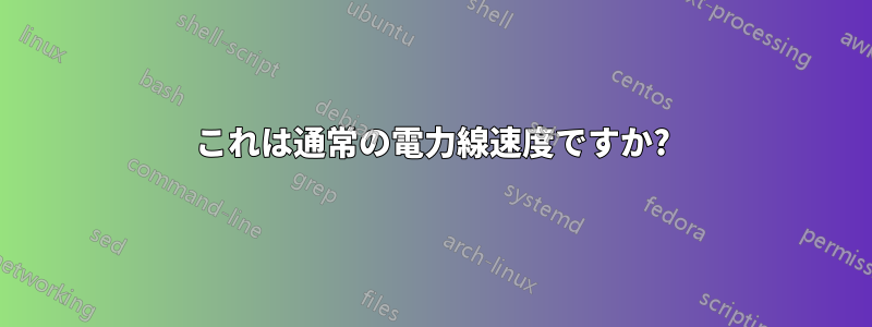 これは通常の電力線速度ですか?