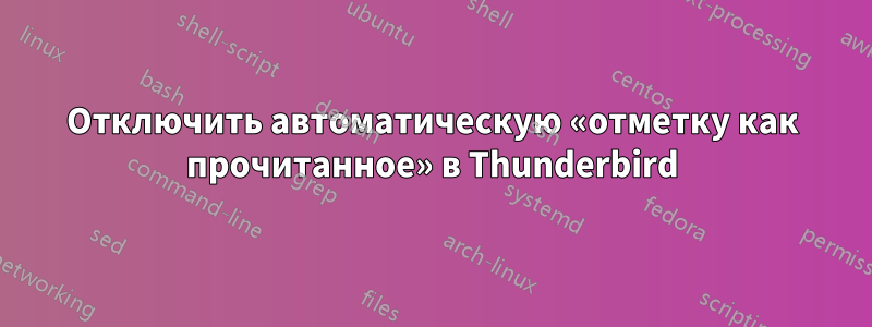 Отключить автоматическую «отметку как прочитанное» в Thunderbird