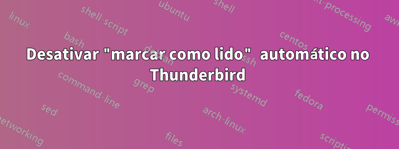 Desativar "marcar como lido" automático no Thunderbird