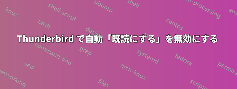 Thunderbird で自動「既読にする」を無効にする