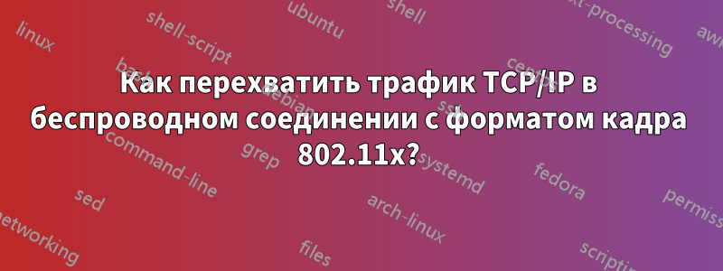 Как перехватить трафик TCP/IP в беспроводном соединении с форматом кадра 802.11x?