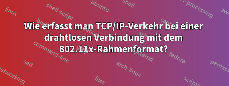 Wie erfasst man TCP/IP-Verkehr bei einer drahtlosen Verbindung mit dem 802.11x-Rahmenformat?