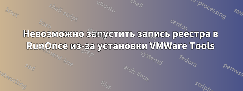 Невозможно запустить запись реестра в RunOnce из-за установки VMWare Tools