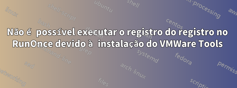 Não é possível executar o registro do registro no RunOnce devido à instalação do VMWare Tools