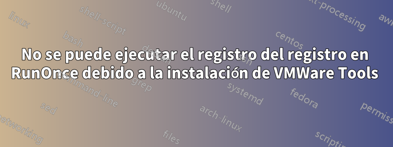 No se puede ejecutar el registro del registro en RunOnce debido a la instalación de VMWare Tools