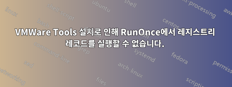 VMWare Tools 설치로 인해 RunOnce에서 레지스트리 레코드를 실행할 수 없습니다.