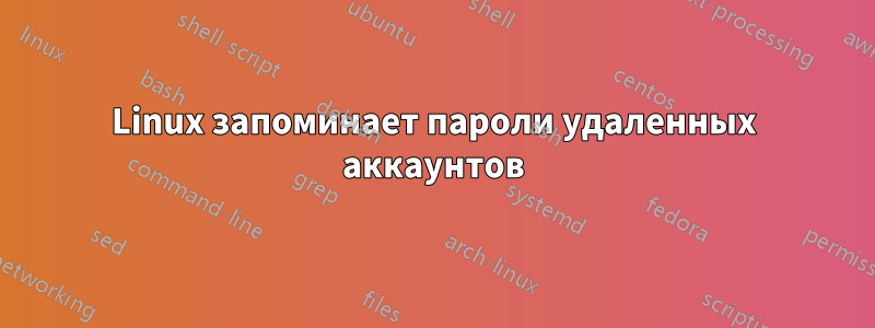 Linux запоминает пароли удаленных аккаунтов