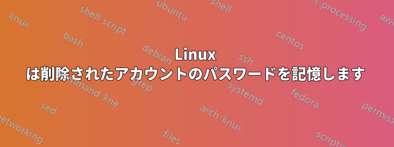 Linux は削除されたアカウントのパスワードを記憶します