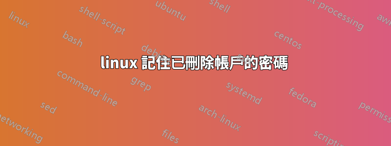 linux 記住已刪除帳戶的密碼