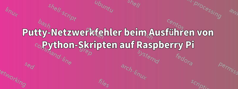 Putty-Netzwerkfehler beim Ausführen von Python-Skripten auf Raspberry Pi