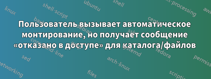 Пользователь вызывает автоматическое монтирование, но получает сообщение «отказано в доступе» для каталога/файлов