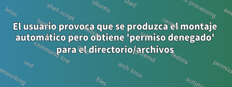 El usuario provoca que se produzca el montaje automático pero obtiene 'permiso denegado' para el directorio/archivos