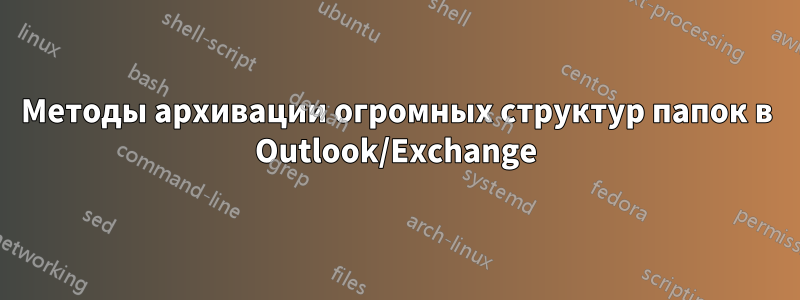 Методы архивации огромных структур папок в Outlook/Exchange