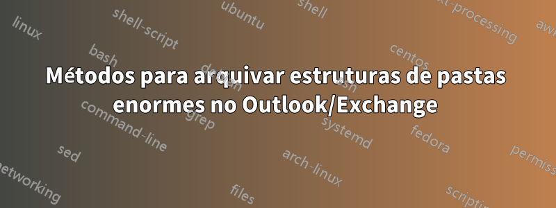 Métodos para arquivar estruturas de pastas enormes no Outlook/Exchange