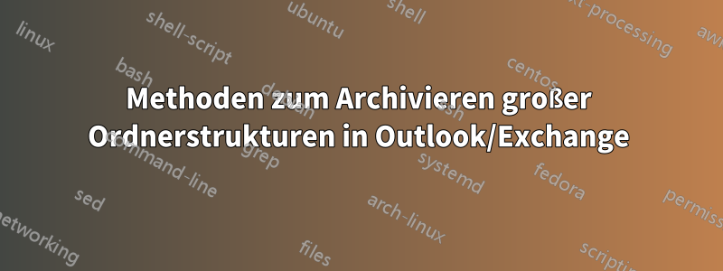 Methoden zum Archivieren großer Ordnerstrukturen in Outlook/Exchange