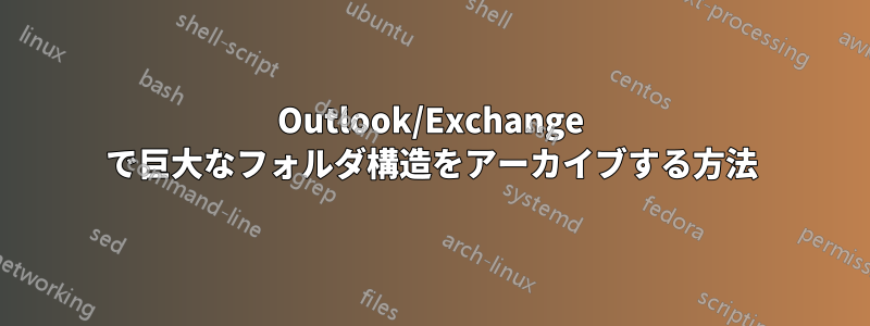 Outlook/Exchange で巨大なフォルダ構造をアーカイブする方法