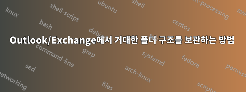 Outlook/Exchange에서 거대한 폴더 구조를 보관하는 방법