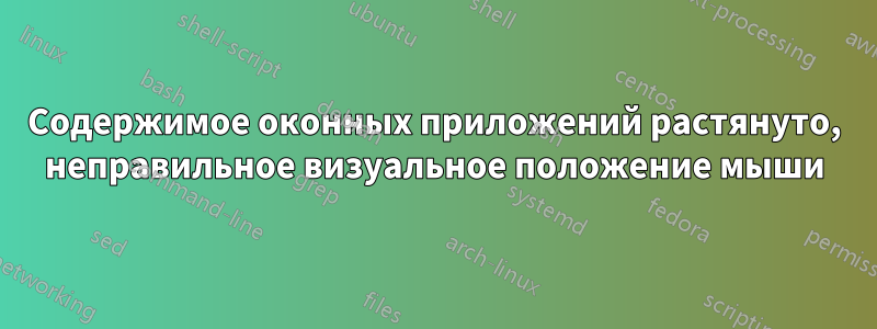 Содержимое оконных приложений растянуто, неправильное визуальное положение мыши