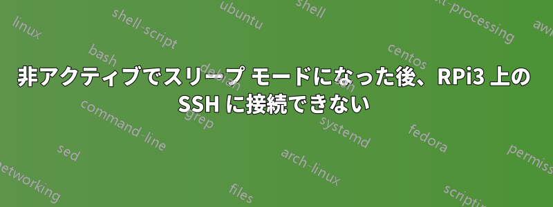 非アクティブでスリープ モードになった後、RPi3 上の SSH に接続できない