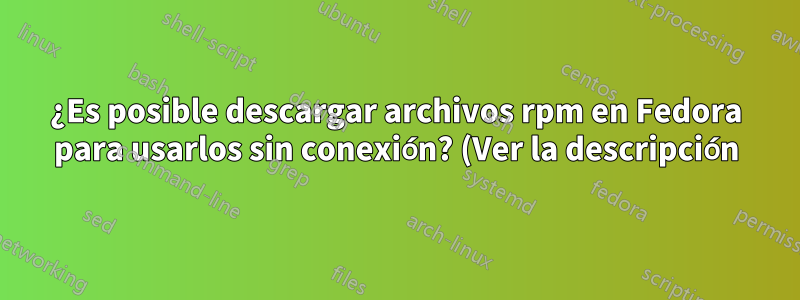 ¿Es posible descargar archivos rpm en Fedora para usarlos sin conexión? (Ver la descripción)