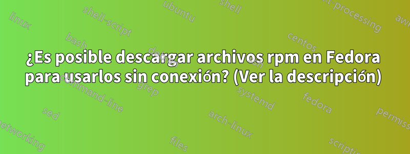 ¿Es posible descargar archivos rpm en Fedora para usarlos sin conexión? (Ver la descripción)