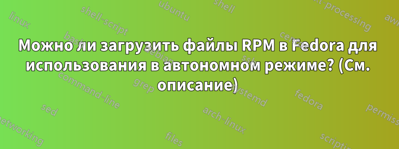 Можно ли загрузить файлы RPM в Fedora для использования в автономном режиме? (См. описание)