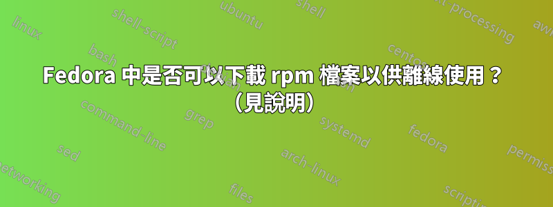 Fedora 中是否可以下載 rpm 檔案以供離線使用？ （見說明）