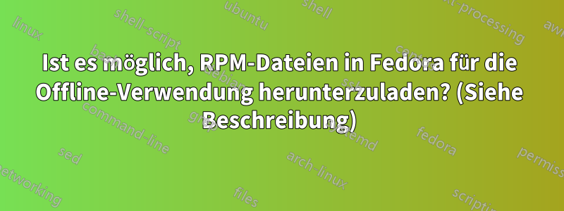 Ist es möglich, RPM-Dateien in Fedora für die Offline-Verwendung herunterzuladen? (Siehe Beschreibung)